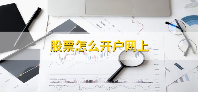 股票怎么开户网上,有以下七个步骤