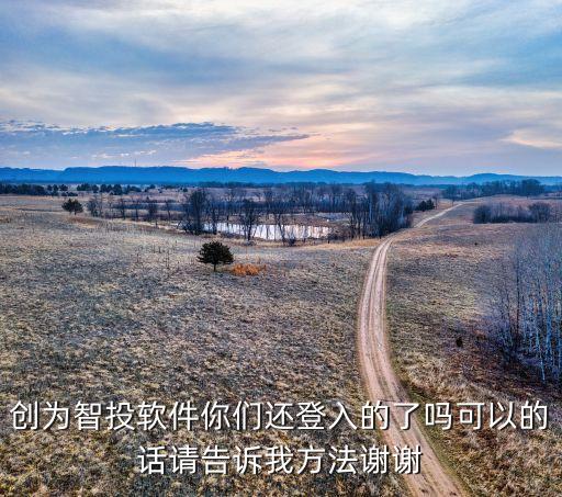 创为智投软件你们还登入的了吗可以的话请告诉我方法谢谢
